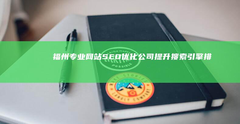 福州专业网站SEO优化公司：提升搜索引擎排名实效服务